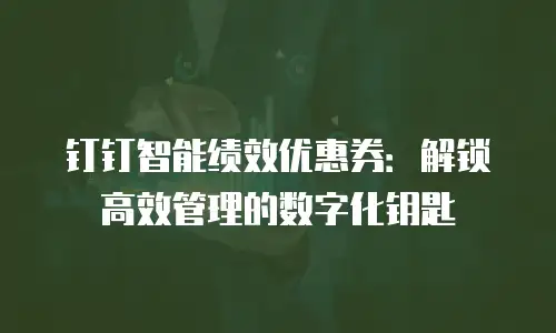 钉钉智能绩效优惠券：解锁高效管理的数字化钥匙
