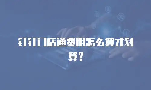钉钉门店通费用怎么算才划算？