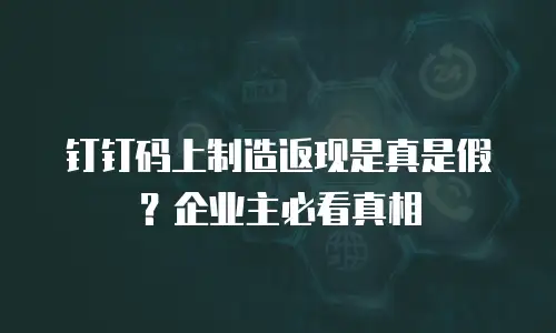 钉钉码上制造返现是真是假？企业主必看真相