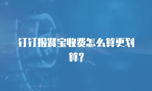 钉钉报餐宝收费怎么算更划算？