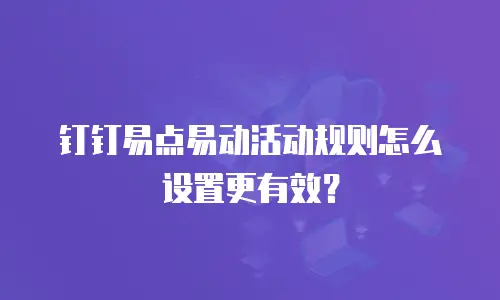 钉钉易点易动活动规则怎么设置更有效？