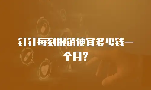 钉钉每刻报销便宜多少钱一个月？