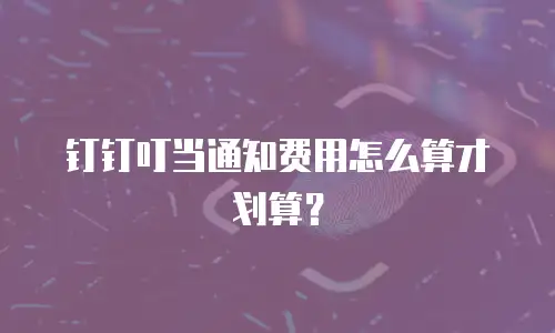 钉钉叮当通知费用怎么算才划算？