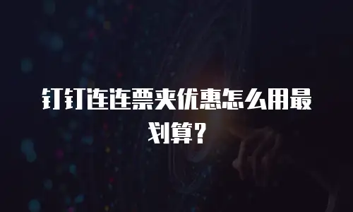 钉钉连连票夹优惠怎么用最划算？