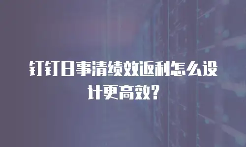 钉钉日事清绩效返利怎么设计更高效？