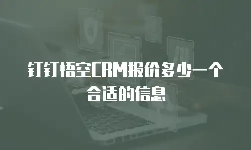 钉钉悟空CRM报价多少一个合适的信息