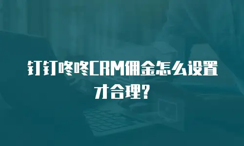 钉钉咚咚CRM佣金怎么设置才合理？