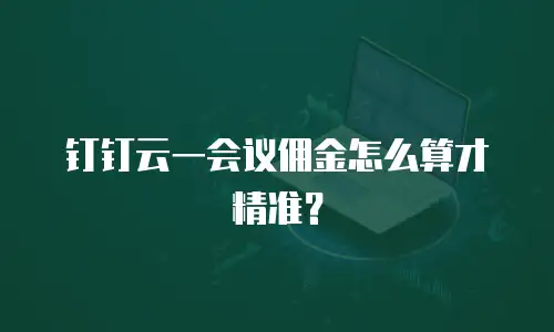 钉钉云一会议佣金怎么算才精准？