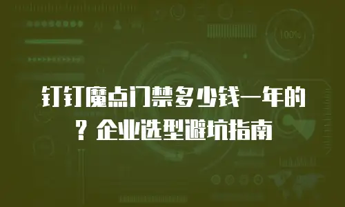 钉钉魔点门禁多少钱一年的？企业选型避坑指南