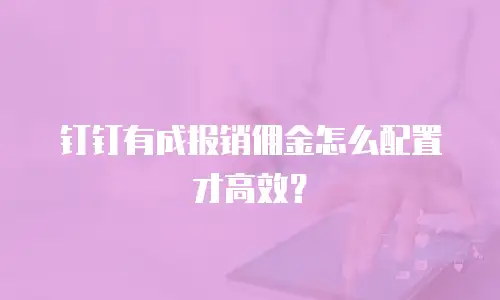 钉钉有成报销佣金怎么配置才高效？