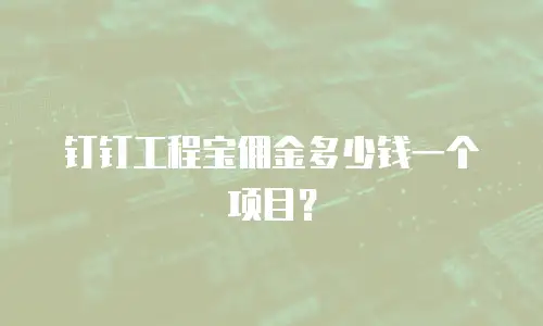 钉钉工程宝佣金多少钱一个项目？