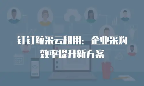 钉钉鲸采云租用：企业采购效率提升新方案