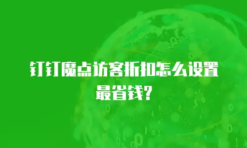 钉钉魔点访客折扣怎么设置最省钱？