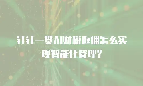 钉钉一贯AI财税返佣怎么实现智能化管理？