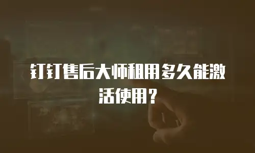 钉钉售后大师租用多久能激活使用？