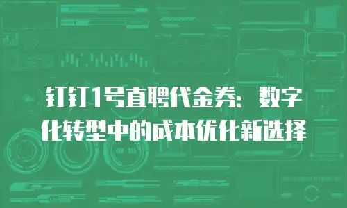 钉钉1号直聘代金券：数字化转型中的成本优化新选择