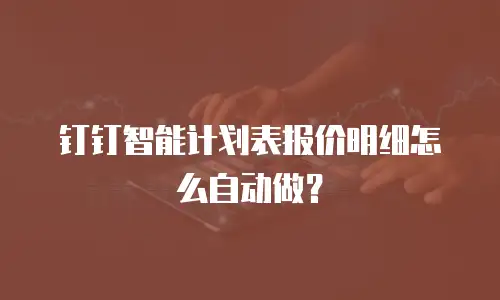 钉钉智能计划表报价明细怎么自动做？