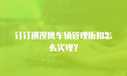 钉钉巡逻鹰车辆管理折扣怎么实现？