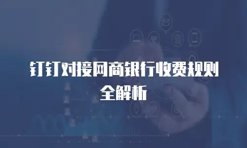 钉钉对接网商银行收费规则全解析