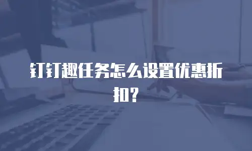 钉钉趣任务怎么设置优惠折扣？
