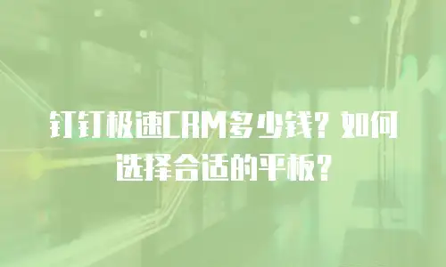钉钉极速CRM多少钱？如何选择合适的平板？
