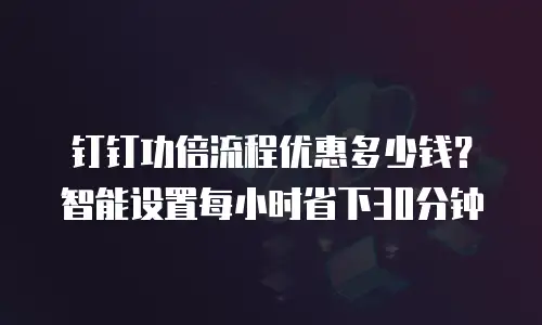 钉钉功倍流程优惠多少钱？智能设置每小时省下30分钟