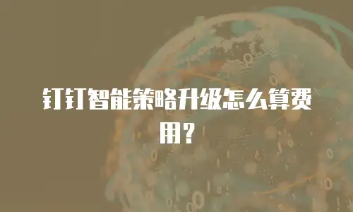 钉钉智能策略升级怎么算费用？