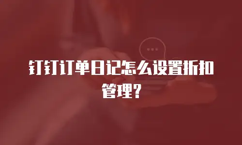 钉钉订单日记怎么设置折扣管理？