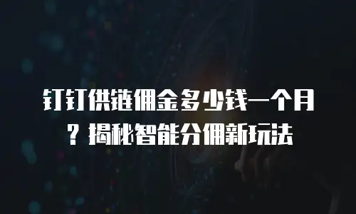 钉钉供链佣金多少钱一个月？揭秘智能分佣新玩法