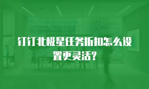 钉钉北极星任务折扣怎么设置更灵活？