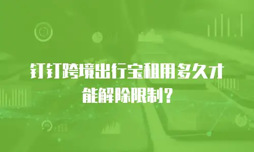 钉钉跨境出行宝租用多久才能解除限制？