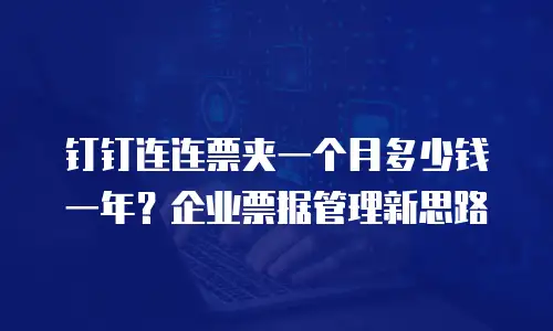 钉钉连连票夹一个月多少钱一年？企业票据管理新思路