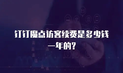 钉钉魔点访客续费是多少钱一年的？
