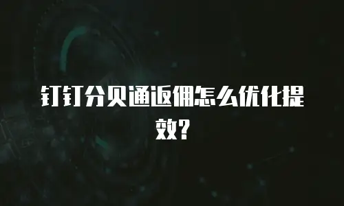 钉钉分贝通返佣怎么优化提效？