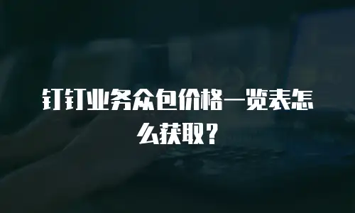 钉钉业务众包价格一览表怎么获取？