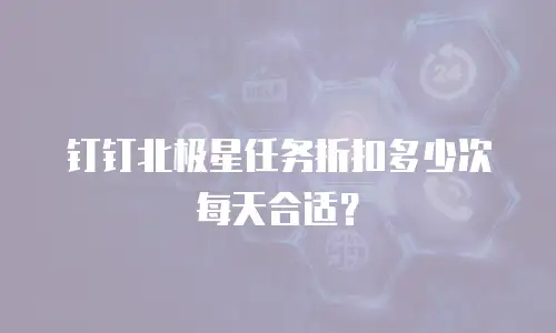 钉钉北极星任务折扣多少次每天合适？