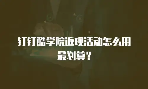 钉钉酷学院返现活动怎么用最划算？