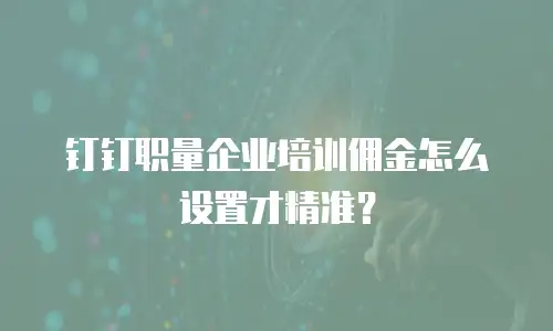 钉钉职量企业培训佣金怎么设置才精准？