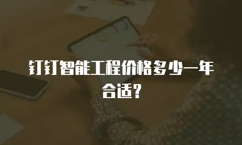 钉钉智能工程价格多少一年合适？