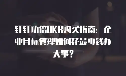 钉钉功倍OKR购买指南：企业目标管理如何花最少钱办大事？