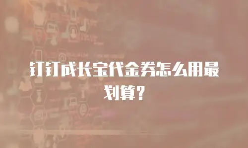 钉钉成长宝代金券怎么用最划算？