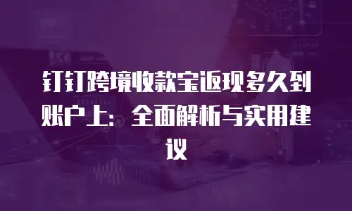 钉钉跨境收款宝返现多久到账户上：全面解析与实用建议