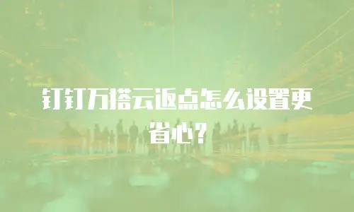 钉钉万搭云返点怎么设置更省心？