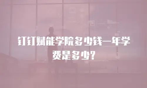 钉钉赋能学院多少钱一年学费是多少？