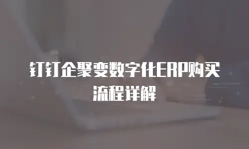 钉钉企聚变数字化ERP购买流程详解