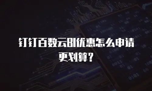 钉钉百数云BI优惠怎么申请更划算？