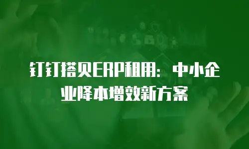 钉钉搭贝ERP租用：中小企业降本增效新方案