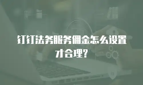 钉钉法务服务佣金怎么设置才合理？