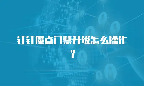 钉钉魔点门禁升级怎么操作？