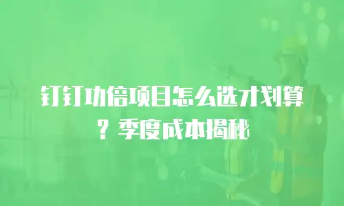 钉钉功倍项目怎么选才划算？季度成本揭秘